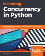 Mastering Concurrency in Python: Create faster programs using concurrency, asynchronous, multithreading, and parallel programming