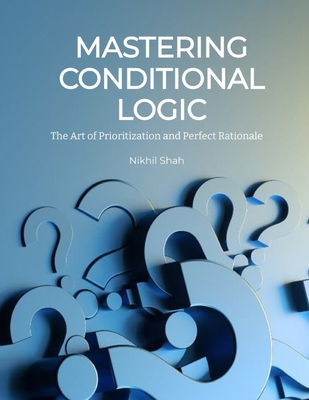 Mastering Conditional Logic: The Art of Prioritization and Perfect Rationale - Shah, Sean, and Shah, Sony, and Chabria, Rajeev