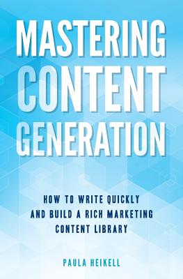 Mastering Content Generation: How to Write Quickly and Build a Rich Marketing Content Library - Heikell, Paula