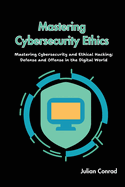 Mastering Cybersecurity Ethics: Mastering Cybersecurity and Ethical Hacking: Defense and Offense in the Digital World