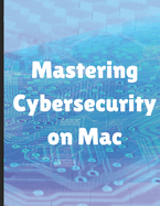 Mastering Cybersecurity on Mac: A Comprehensive Guide for Security Professionals: Unlocking the Full Potential of macOS for Ethical Hacking and Penetration Testing