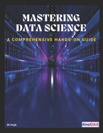 Mastering Data Science: A Comprehensive Hands-on Guide