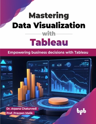 Mastering Data Visualization with Tableau: Empowering business decisions with Tableau (English Edition) - Chaturvedi, Arpana, Dr., and Malik, Prof Praveen