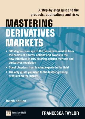 Mastering Derivatives Markets: A Step-By-Step Guide to the Products, Applications and Risks - Taylor, Francesca