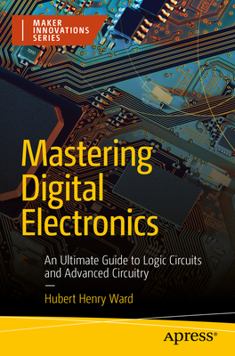Mastering Digital Electronics: An Ultimate Guide to Logic Circuits and Advanced Circuitry - Ward, Hubert Henry