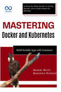 Mastering Docker and Kubernetes: Build Scalable Apps with Containers: A Step-by-Step Guide to Using Docker and Kubernetes for DevOps