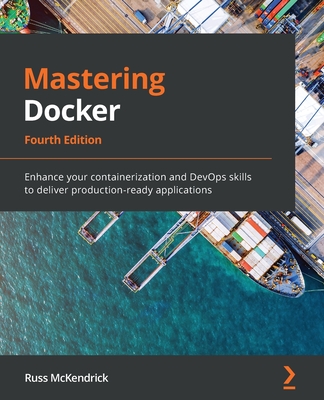 Mastering Docker: Enhance your containerization and DevOps skills to deliver production-ready applications - McKendrick, Russ