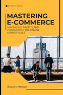 Mastering E-Commerce: Maximizing Profits And Conquering The Online Market Place