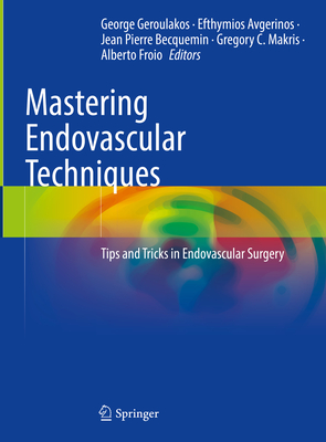 Mastering Endovascular Techniques: Tips and Tricks in Endovascular Surgery - Geroulakos, George (Editor), and Avgerinos, Efthymios (Editor), and Becquemin, Jean Pierre (Editor)