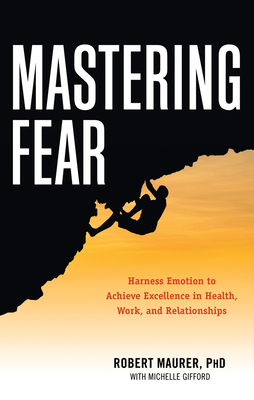Mastering Fear: Harnessing Emotion to Achieve Excellence in Work, Health and Relationships - Maurer, Robert, PH.D., and Gifford, Michelle
