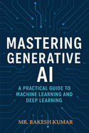 Mastering Generative AI: A Practical Guide to Machine Learning and Deep Learning