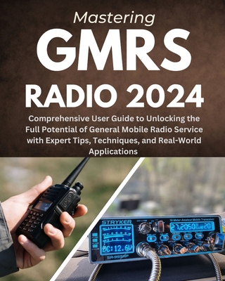 Mastering GMRS Radio: Comprehensive User Guide to Unlocking the Full Potential of General Mobile Radio Service with Expert Tips, Techniques, and Real-World Applications - Weston, Elior