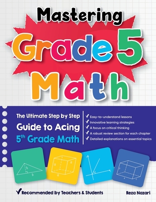 Mastering Grade 5 Math: The Ultimate Step by Step Guide to Acing 5th Grade Math - Nazari, Reza