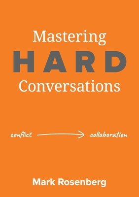 Mastering Hard Conversations: Turning conflict into collaboration - Rosenberg, Mark