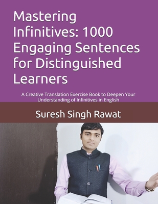Mastering Infinitives: 1000 Engaging Sentences for Distinguished Learners: A Creative Translation Exercise Book to Deepen Your Understanding of Infinitives in English - Rawat, Suresh Singh
