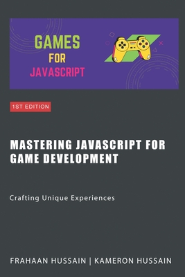 Mastering JavaScript for Game Development: Crafting Unique Experiences - Hussain, Frahaan, and Hussain, Kameron