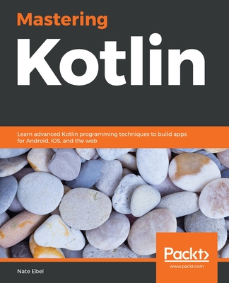 Mastering Kotlin: Learn advanced Kotlin programming techniques to build apps for Android, iOS, and the web - Ebel, Nate