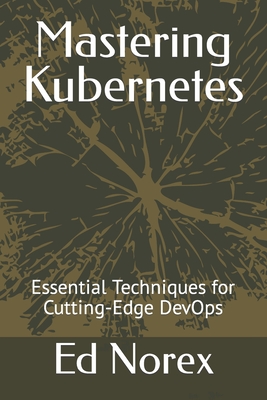 Mastering Kubernetes: Essential Techniques for Cutting-Edge DevOps - Norex, Ed