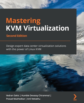 Mastering KVM Virtualization: Design expert data center virtualization solutions with the power of Linux KVM - Dakic, Vedran, and Chirammal, Humble Devassy, and Mukhedkar, Prasad