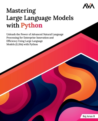 Mastering Large Language Models with Python - Arun R, Raj