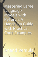 Mastering Large Language Models with PyTorch: A Hands-On Guide with Practical Code Examples