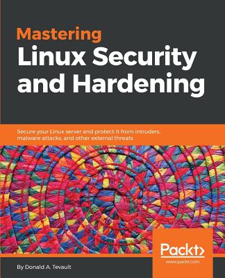 Mastering Linux Security and Hardening: Secure your Linux server and protect it from intruders, malware attacks, and other external threats - Tevault, Donald A.