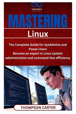 Mastering Linux: The Complete Guide for SysAdmins and Power Users Become an expert in Linux system administration and command-line efficiency - Carter, Thompson