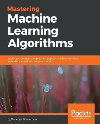 Mastering Machine Learning Algorithms: Expert techniques to implement popular machine learning algorithms and fine-tune your models - Bonaccorso, Giuseppe