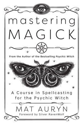 Mastering Magick: A Course in Spellcasting for the Psychic Witch - Auryn, Mat, and Ravenwolf, Silver (Foreword by)