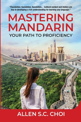 Mastering Mandarin: Your Path to Proficiency - Learn Chinese Language for English Speakers, Business, Academia and Global Trade - Choi, Allen S C