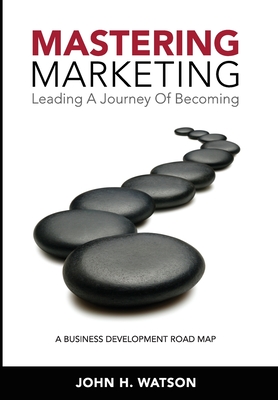 Mastering Marketing: Leading A Journey Of Becoming - Watson, John H