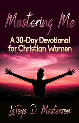 Mastering Me: A 30-Day Devotional for Christian Women - Masterson, Latoya D, and Coleman, Valerie J Lewis (Editor), and Gibbons, Sharahnne (Editor)