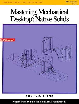 Mastering Mechanical Desktop: Native Solids - Cheng, Ron K C