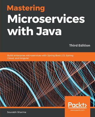 Mastering Microservices with Java - Third Edition: Build enterprise microservices with Spring Boot 2.0, Spring Cloud, and Angular - Sharma, Sourabh