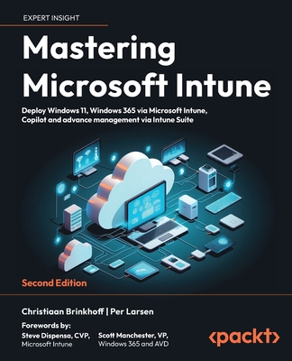 Mastering Microsoft Intune: Deploy Windows 11, Windows 365 via Microsoft Intune, Copilot and advance management via Intune Suite - Brinkhoff, Christiaan, and Larsen, Per, and Dispensa, Steve (Foreword by)