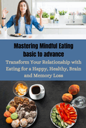 Mastering Mindful Eating basic to advance: Transform Your Relationship with Eating for a Happy, Healthy, Brain and Memory Loss