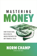 Mastering Money: How to Beat Debt, Build Wealth, and Be Prepared for Any Financial Crisis