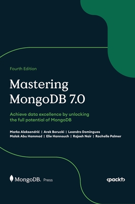 Mastering MongoDB 7.0 - Fourth Edition: Achieve data excellence by unlocking the full potential of MongoDB - Aleksendric, Marko, and Borucki, Arek, and Domingues, Leandro