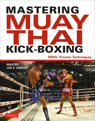 Mastering Muay Thai Kick-Boxing: MMA-Proven Techniques - Harvey, Joe E