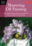 Mastering Oil Painting: Learn Simple Techniques and Practical Applications for Mastering the Art of Oil Painting