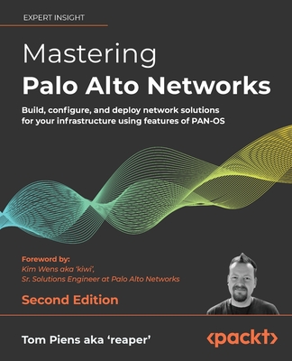 Mastering Palo Alto Networks: Build, configure, and deploy network solutions for your infrastructure using features of PAN - Piens aka 'reaper', Tom Piens aka, and 'kiwi', Kim Wens aka (Foreword by)