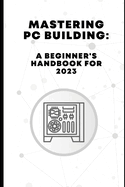 Mastering PC Building: A Beginner's Handbook for 2023