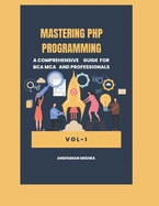 Mastering PHP Programming: A Comprehensive Guide for BCA MCA and Professionals VOL-I