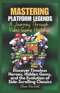 Mastering Platform Legends A Journey Through Video Game History: Discover Timeless Heroes, Hidden Gems, and the Evolution of Side-Scrolling Classics