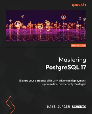 Mastering PostgreSQL 17: Elevate your database skills with advanced deployment, optimization, and security strategies - Schnig, Hans-Jrgen