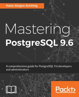 Mastering PostgreSQL 9.6: A comprehensive guide for PostgreSQL 9.6 developers and administrators - Schnig, Hans-Jrgen