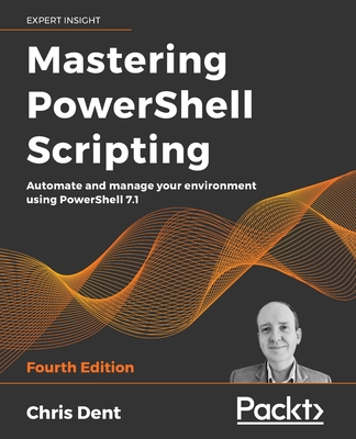 Mastering PowerShell Scripting: Automate and manage your environment using PowerShell 7.1 - Dent, Chris