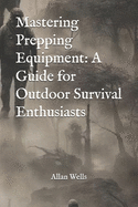 Mastering Prepping Equipment: A Guide for Outdoor Survival Enthusiasts