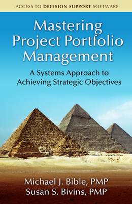 Mastering Project Portfolio Management: A Systems Approach to Achieving Strategic Objectives - Bible, Michael, and Bivins, Susan