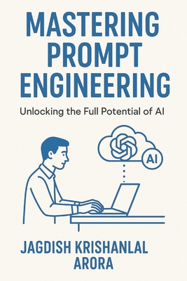 Mastering Prompt Engineering: Unlocking the Full Potential of AI - Arora, Jagdish